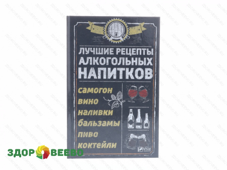 Лучшие рецепты алкогольных напитков (Самогон, вино, наливки, бальзамы, пиво, коктейли) (книга)